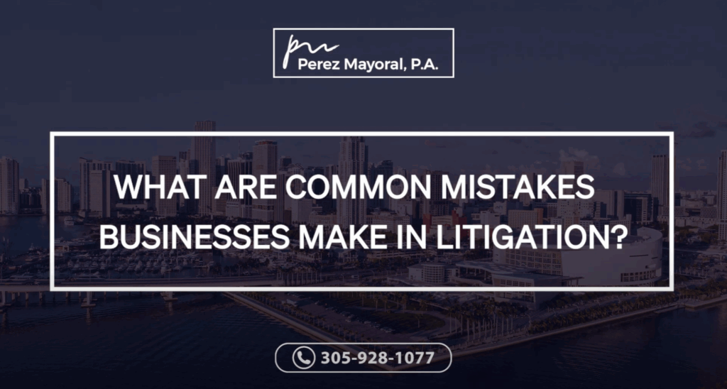 What are common mistakes businesses make in litigation? -Perez Mayoral HOA, Condo & Business Lawyers
